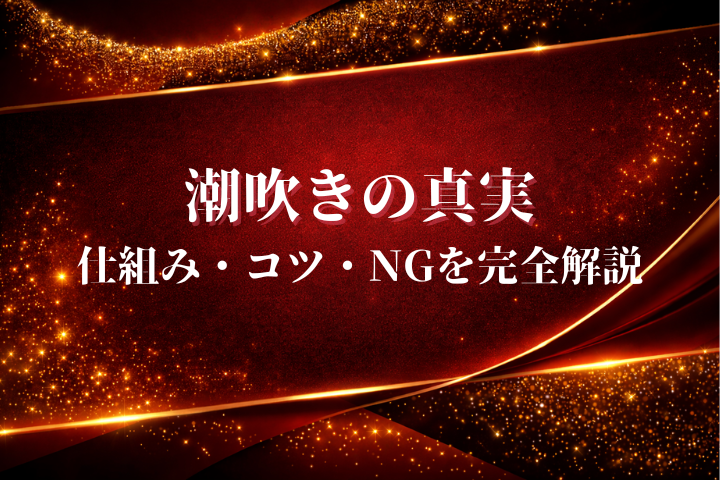 潮吹きとは？仕組み・やり方・コツ・NG例まで徹底解説